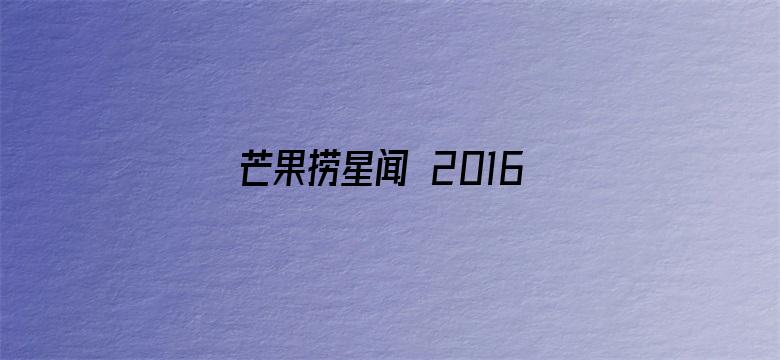 芒果捞星闻 2016